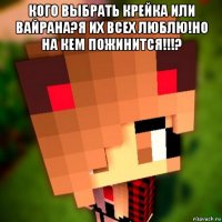 кого выбрать крейка или вайрана?я их всех люблю!но на кем пожинится!!!? 