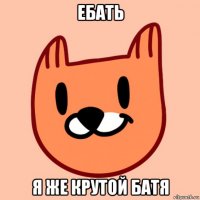 ебать я же крутой батя