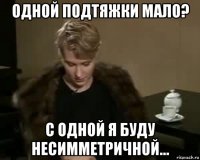 одной подтяжки мало? с одной я буду несимметричной...