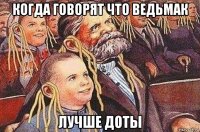 когда говорят что ведьмак лучше доты
