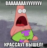 ваааааааууууууу крассаут вышел!