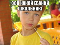 оой какой ебаний школьник) 