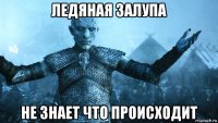 ледяная залупа не знает что происходит