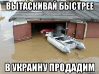 вытаскивай быстрее в украину продадим
