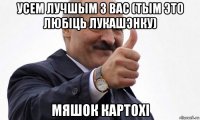 усем лучшым з вас (тым это любiць лукашэнку) мяшок картохi