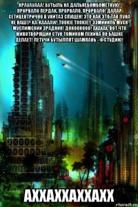 крауауааа! бутыль на дальнебомбомётную! прорвало пердак, прорвало, прорвало! далар сетицентрично в унитаз спущен! это как это так луна не наш!? ka-kaaaaw! tookie tookie!! ээмиииль муск муслимский зрадник! докоокооо! ахахах. вот что животворящий стук томиком ленина по башке делает! летучи бутыллят шампань - фстудию! аххаххаххахх