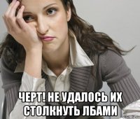  черт! не удалось их столкнуть лбами