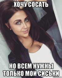хочу сосать но всем нужны только мои сиськи