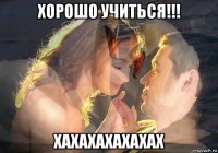 хорошо учиться!!! хахахахахахах
