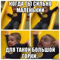 когда ты сильно маленький для такой большой горки..