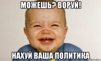 можешь? воруй! нахуй ваша политика