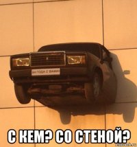  с кем? со стеной?
