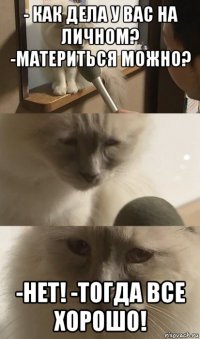 - как дела у вас на личном? -материться можно? -нет! -тогда все хорошо!