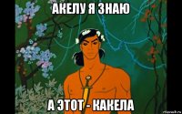 акелу я знаю а этот - какела