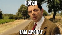 когда там дрочат