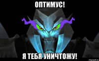 оптимус! я тебя уничтожу!