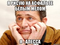 я рисую на асфальте белым мелом я - алесса