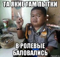 та якие там пытки в ролевые баловались