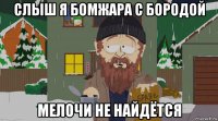 слыш я бомжара с бородой мелочи не найдётся