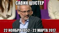 савик шустер 22 ноября 1952 - 22 марта 2017