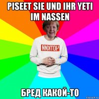piseet sie und ihr yeti im nassen бред какой-то