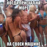 когда приехал на море на своей машине