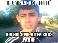 коля радик супер гей він насілує дітей коля радик