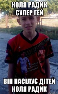коля радик супер гей він насілує дітей коля радик