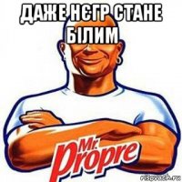 даже нєгр стане білим 