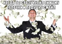 когда ты сразу купил пижаму тапочки и подушку смайл 