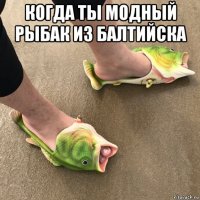 когда ты модный рыбак из балтийска 