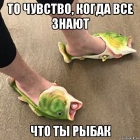 то чувство, когда все знают что ты рыбак