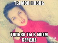 ты моя жизнь только ты в моем сердце