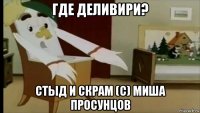 где деливири? стыд и скрам (с) миша просунцов