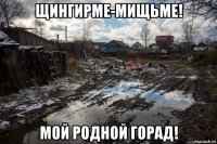 щингирме-мищьме! мой родной горад!