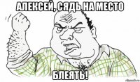 алексей, сядь на место блеять!