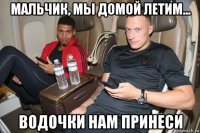 мальчик, мы домой летим... водочки нам принеси