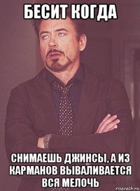 бесит когда снимаешь джинсы, а из карманов вываливается вся мелочь