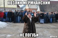 хозяин мермканский не погуби