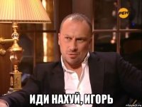  иди нахуй, игорь