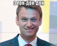э рон-дон-дон 