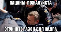 пацаны, пожалуйста стукните разок для кадра