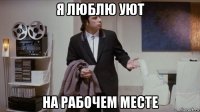 я люблю уют на рабочем месте