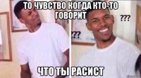 то чувство когда кто-то говорит что ты расист
