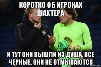 коротко об игроках шахтера и тут они вышли из душа. все черные. они не отмываются