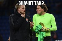 значит так? 
