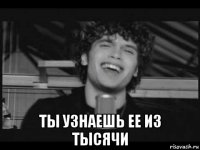  ты узнаешь ее из тысячи
