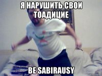 я нарушить свои тоадицие be sabirausy