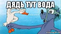 дядь тут вода 