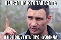 нельзя просто так взять и не пошутить про кузмича